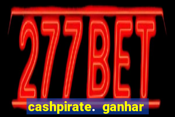 cashpirate. ganhar dinheiro jogando